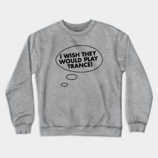 I Wish They Would Play Trance Crewneck Sweatshirt